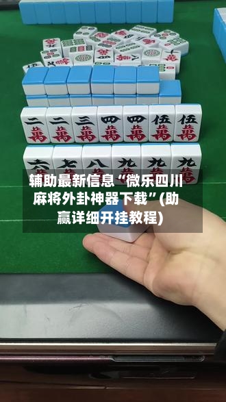 辅助最新信息“微乐四川麻将外卦神器下载	”(助赢详细开挂教程)-第3张图片