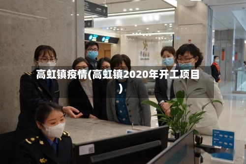 高虹镇疫情(高虹镇2020年开工项目)
