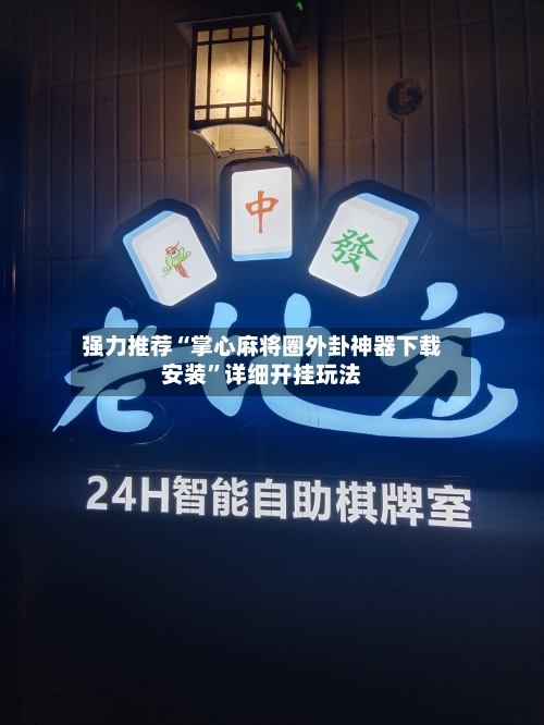 强力推荐“掌心麻将圈外卦神器下载安装”详细开挂玩法-第3张图片