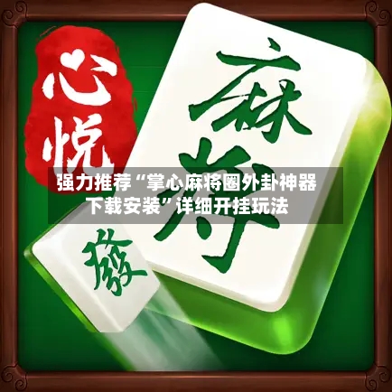 强力推荐“掌心麻将圈外卦神器下载安装”详细开挂玩法-第1张图片