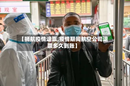 【狮航疫情退票,疫情期间航空公司退票多久到账】