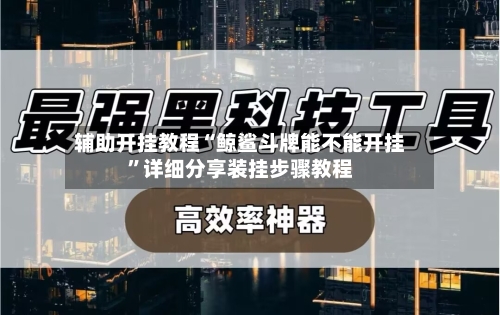 辅助开挂教程“鲸鲨斗牌能不能开挂”详细分享装挂步骤教程