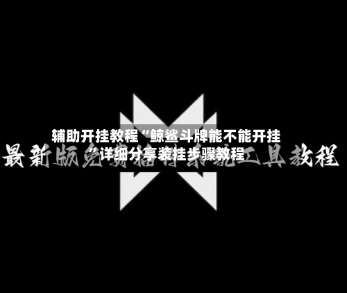 辅助开挂教程“鲸鲨斗牌能不能开挂”详细分享装挂步骤教程-第3张图片