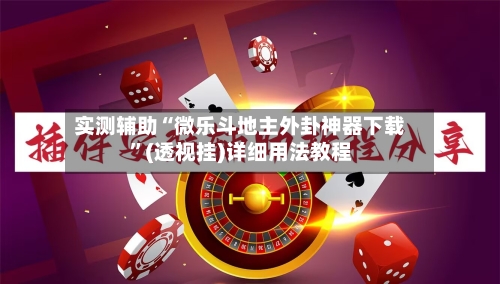实测辅助“微乐斗地主外卦神器下载”(透视挂)详细用法教程-第2张图片