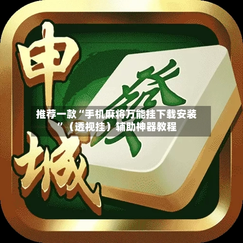 推荐一款“手机麻将万能挂下载安装”（透视挂）辅助神器教程-第3张图片