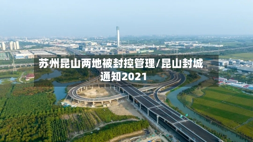 苏州昆山两地被封控管理/昆山封城通知2021-第2张图片