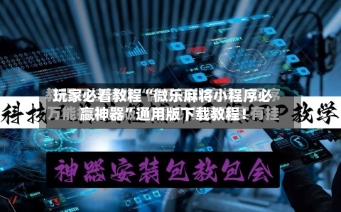 玩家必看教程“微乐麻将小程序必赢神器”通用版下载教程！-第3张图片