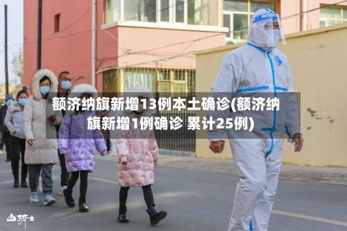 额济纳旗新增13例本土确诊(额济纳旗新增1例确诊 累计25例)