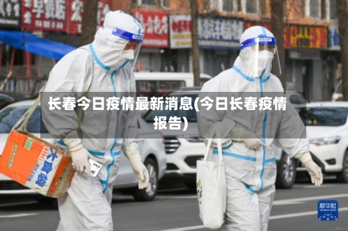 长春今日疫情最新消息(今日长春疫情报告)-第2张图片