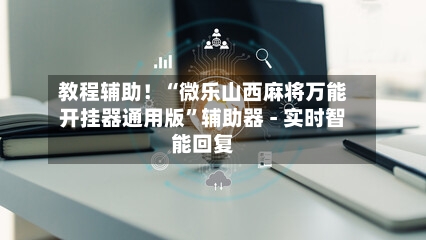 教程辅助！“微乐山西麻将万能开挂器通用版”辅助器 - 实时智能回复-第2张图片