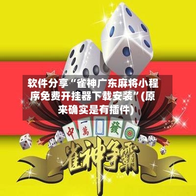 软件分享“雀神广东麻将小程序免费开挂器下载安装”(原来确实是有插件)-第2张图片