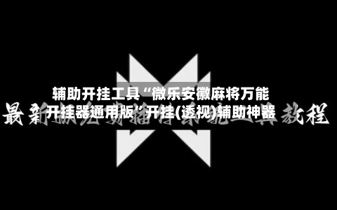 辅助开挂工具“微乐安徽麻将万能开挂器通用版”开挂(透视)辅助神器-第2张图片