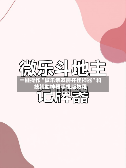 一键操作“微乐亲友房开挂神器	”科技辅助神器手机版教程-第2张图片