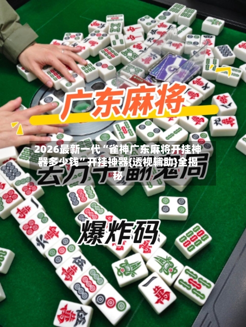 2026最新一代“雀神广东麻将开挂神器多少钱”开挂神器{透视辅助}全揭秘-第2张图片