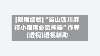 [教程经验]“蜀山四川麻将小程序必赢神器”作弊(透视)透视辅助-第2张图片