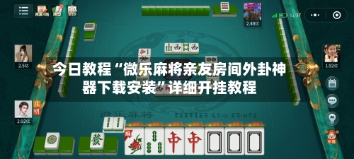 今日教程“微乐麻将亲友房间外卦神器下载安装”详细开挂教程
