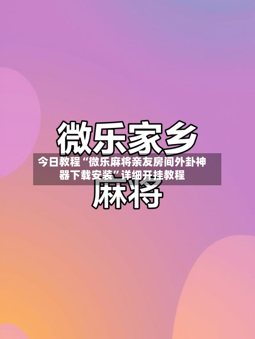 今日教程“微乐麻将亲友房间外卦神器下载安装”详细开挂教程-第2张图片