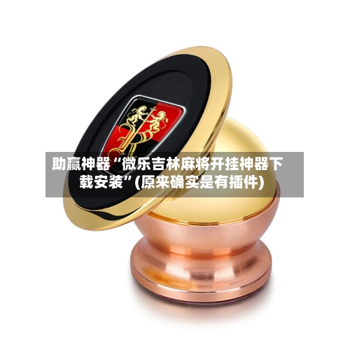 助赢神器“微乐吉林麻将开挂神器下载安装	”(原来确实是有插件)-第2张图片