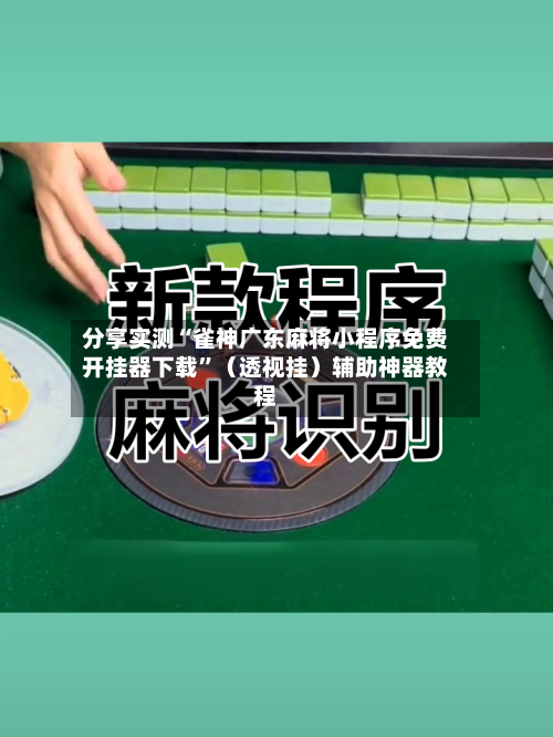 分享实测“雀神广东麻将小程序免费开挂器下载	”（透视挂）辅助神器教程-第3张图片