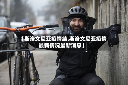 【斯洛文尼亚疫情结,斯洛文尼亚疫情最新情况最新消息】