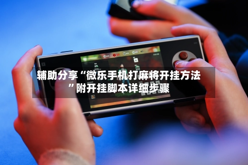 辅助分享“微乐手机打麻将开挂方法”附开挂脚本详细步骤-第3张图片