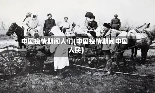 中国疫情期间人们(中国疫情期间中国人民)