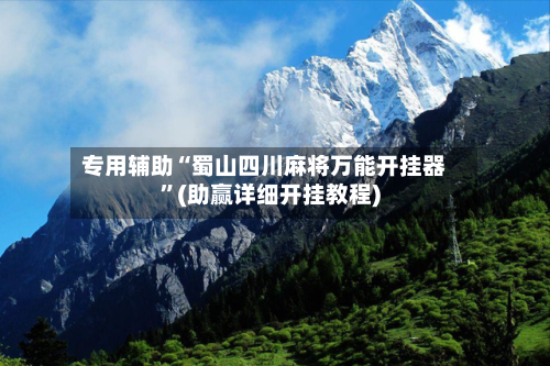 专用辅助“蜀山四川麻将万能开挂器	”(助赢详细开挂教程)-第2张图片