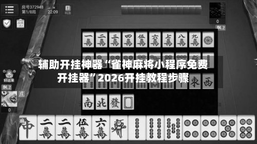 辅助开挂神器“雀神麻将小程序免费开挂器”2026开挂教程步骤