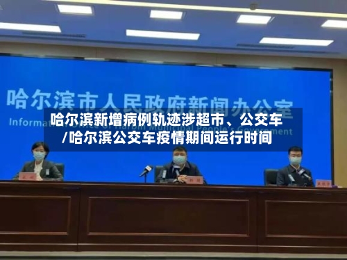 哈尔滨新增病例轨迹涉超市、公交车/哈尔滨公交车疫情期间运行时间