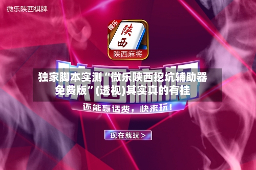 独家脚本实测“微乐陕西挖坑辅助器免费版”(透视)其实真的有挂-第3张图片