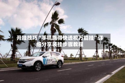 开挂技巧“手机跑得快透视万能挂”详细分享装挂步骤教程