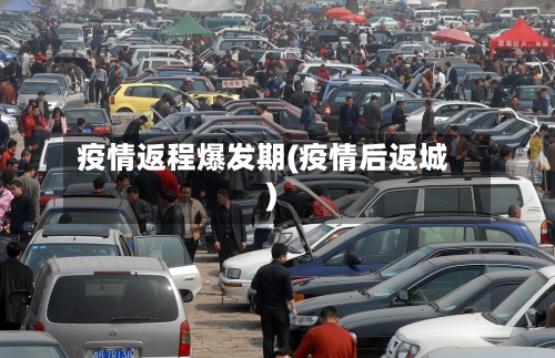 疫情返程爆发期(疫情后返城)