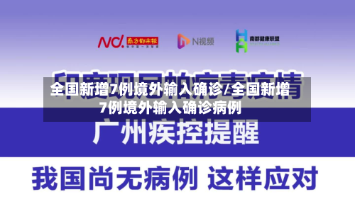 全国新增7例境外输入确诊/全国新增7例境外输入确诊病例