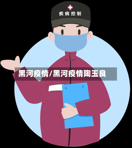 黑河疫情/黑河疫情陶玉良