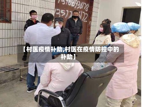 【村医疫情补助,村医在疫情防控中的补助】-第2张图片