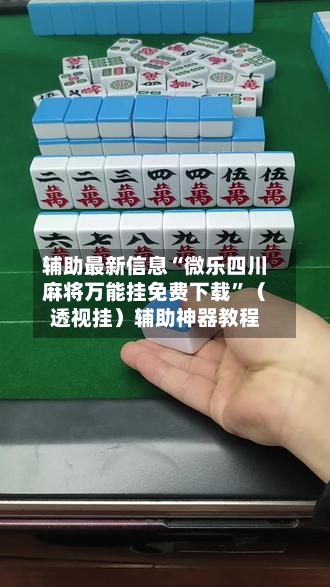 辅助最新信息“微乐四川麻将万能挂免费下载”（透视挂）辅助神器教程-第3张图片