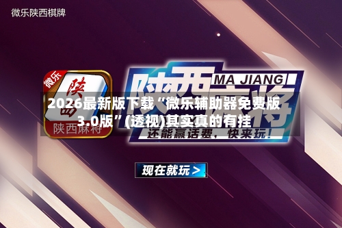 2026最新版下载“微乐辅助器免费版3.0版”(透视)其实真的有挂-第3张图片