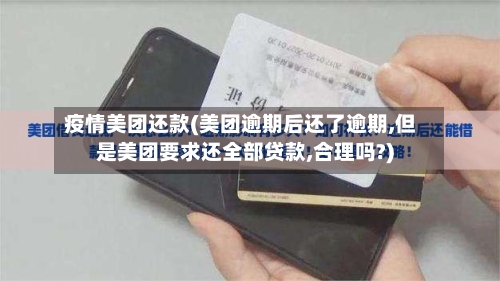 疫情美团还款(美团逾期后还了逾期,但是美团要求还全部贷款,合理吗?)-第2张图片