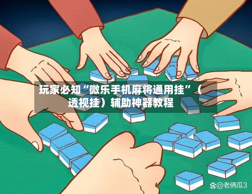 玩家必知“微乐手机麻将通用挂	”（透视挂）辅助神器教程-第2张图片