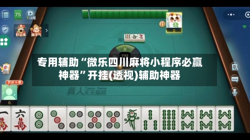 专用辅助“微乐四川麻将小程序必赢神器”开挂(透视)辅助神器-第2张图片