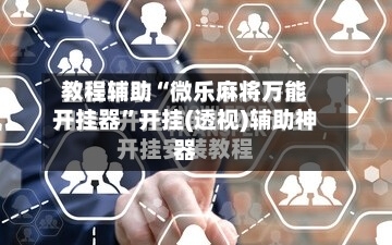 教程辅助“微乐麻将万能开挂器”开挂(透视)辅助神器-第2张图片