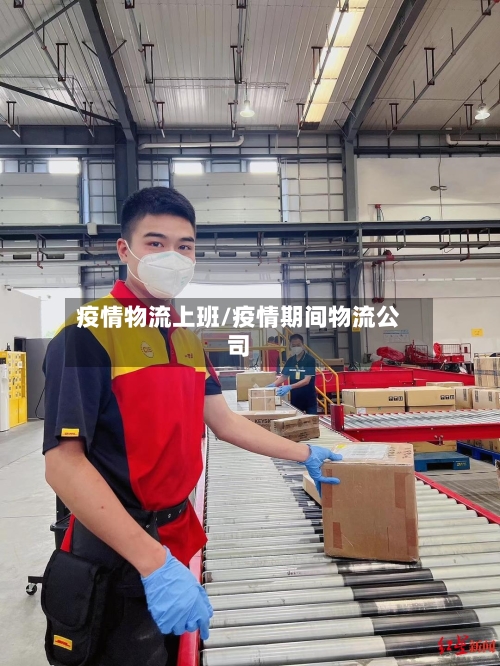 疫情物流上班/疫情期间物流公司