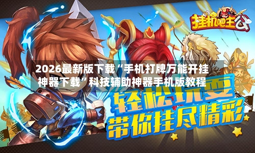 2026最新版下载“手机打牌万能开挂神器下载”科技辅助神器手机版教程