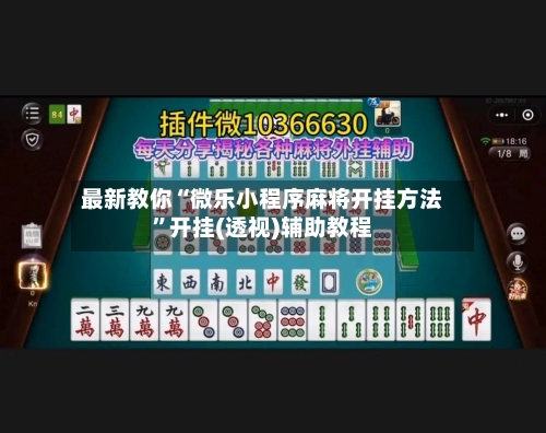 最新教你“微乐小程序麻将开挂方法”开挂(透视)辅助教程-第3张图片