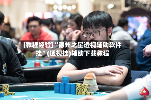 [教程经验]“德州之星透视辅助软件挂”(透视挂)辅助下载教程