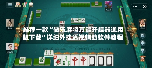 推荐一款“微乐麻将万能开挂器通用版下载”详细外挂透视辅助软件教程-第3张图片