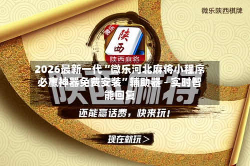 2026最新一代“微乐河北麻将小程序必赢神器免费安装”辅助器 - 实时智能回复-第2张图片