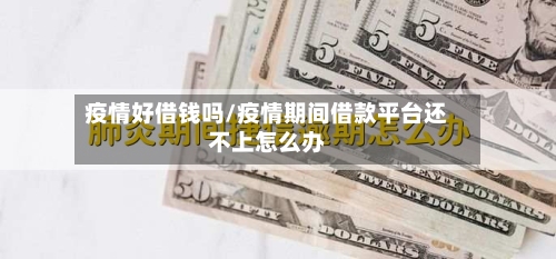 疫情好借钱吗/疫情期间借款平台还不上怎么办-第3张图片