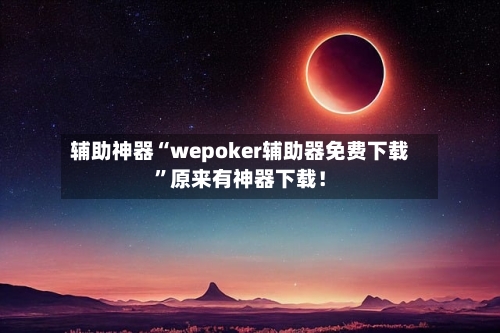 辅助神器“wepoker辅助器免费下载”原来有神器下载！-第2张图片