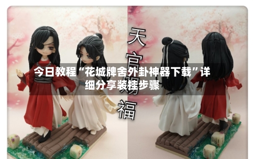 今日教程“花城牌舍外卦神器下载”详细分享装挂步骤